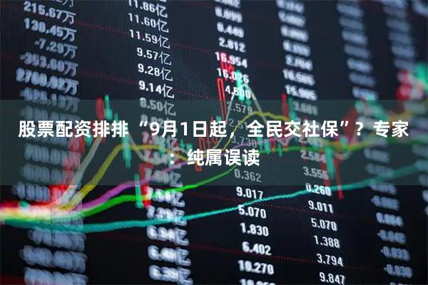股票配资排排 “9月1日起，全民交社保”？专家：纯属误读
