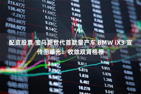 配资股票 宝马新世代首款量产车 BMW iX3 宣传图曝光：收敛双肾格栅