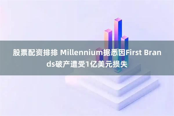 股票配资排排 Millennium据悉因First Brands破产遭受1亿美元损失
