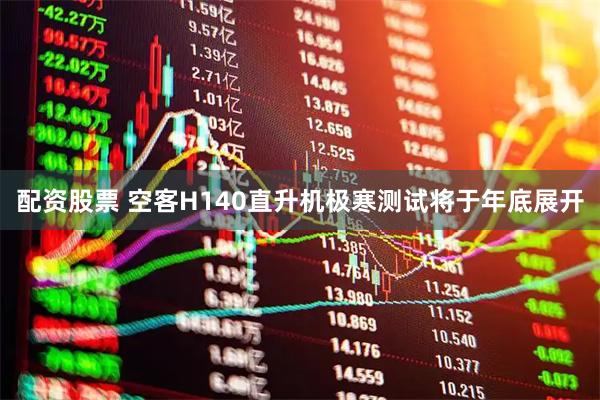 配资股票 空客H140直升机极寒测试将于年底展开