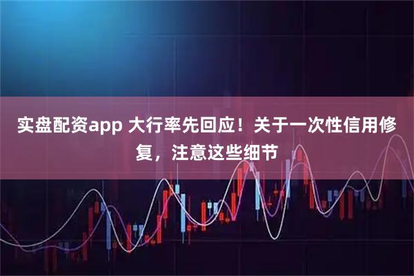 实盘配资app 大行率先回应!关于一次性信用修复,注意这些细节
