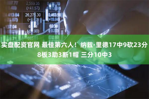 实盘配资官网 最佳第六人！纳兹·里德17中9砍23分8板3助3断1帽 三分10中3