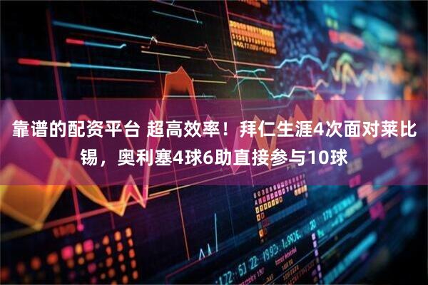 靠谱的配资平台 超高效率！拜仁生涯4次面对莱比锡，奥利塞4球6助直接参与10球
