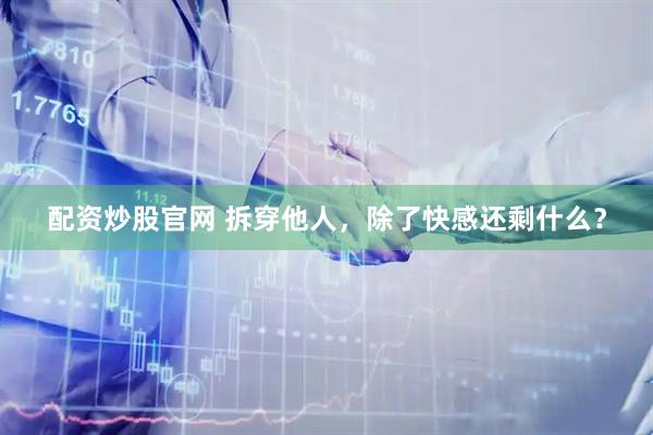配资炒股官网 拆穿他人，除了快感还剩什么？