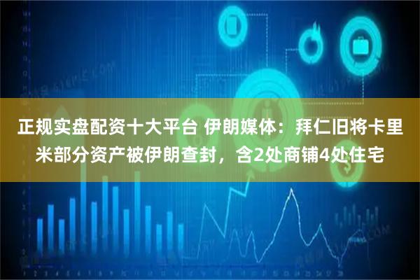 正规实盘配资十大平台 伊朗媒体：拜仁旧将卡里米部分资产被伊朗查封，含2处商铺4处住宅